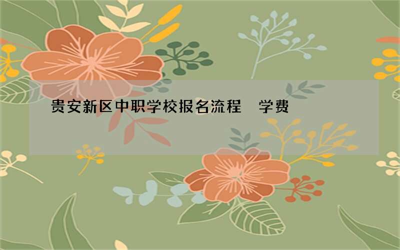 贵安新区中职学校报名流程 学费